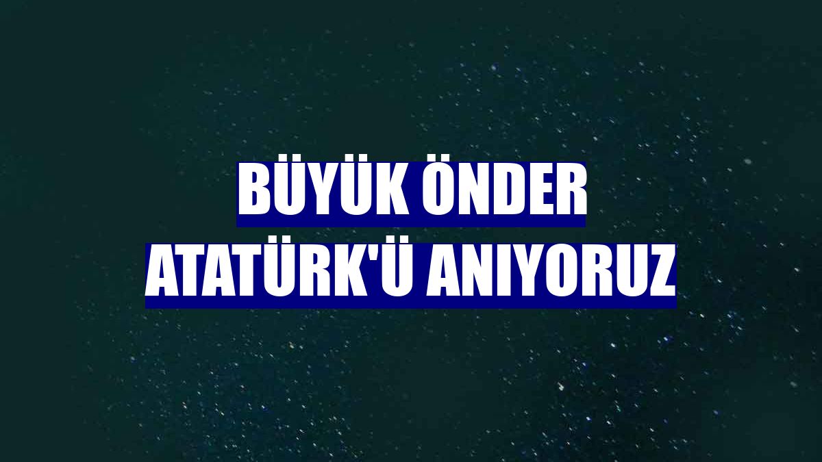 Büyük Önder Atatürk'ü anıyoruz