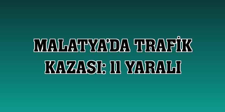 Malatya'da trafik kazası: 11 yaralı