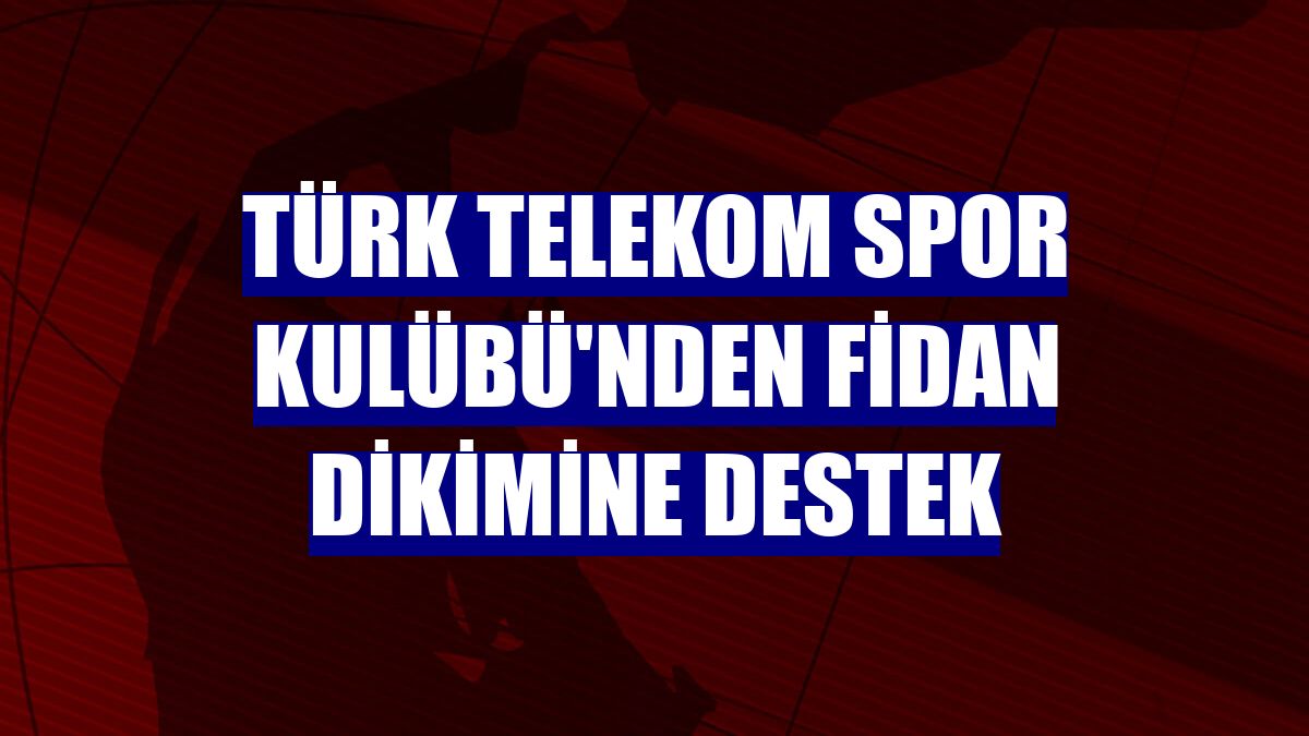 Türk Telekom Spor Kulübü'nden fidan dikimine destek