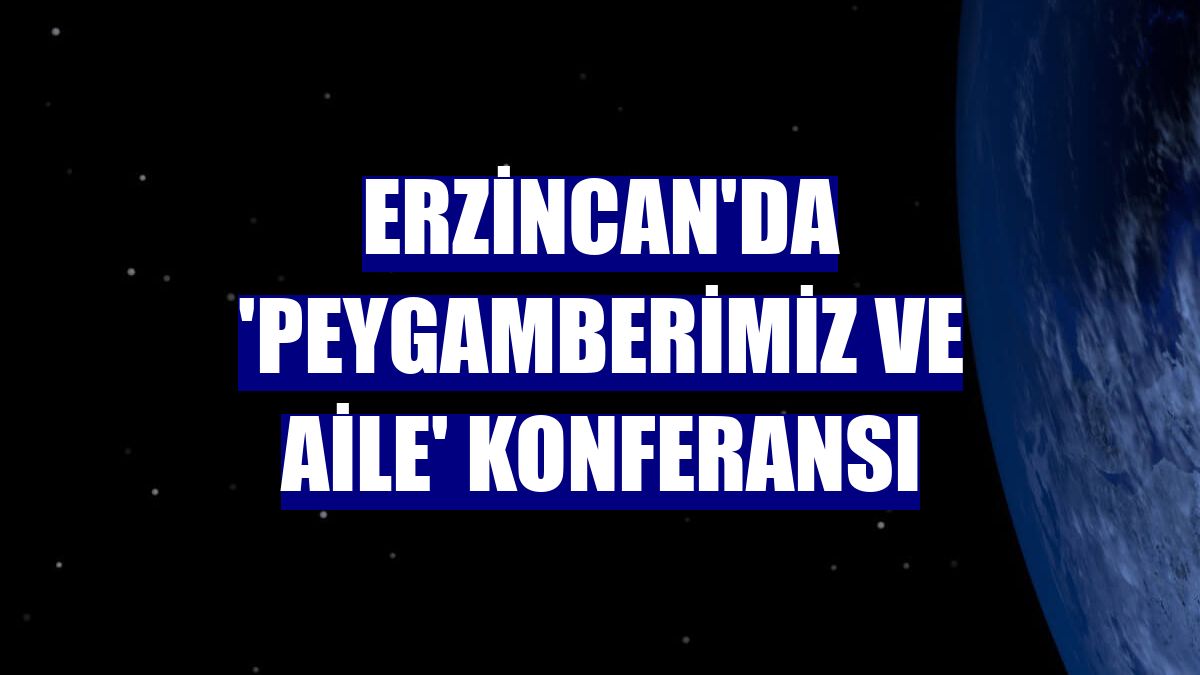 Erzincan'da 'Peygamberimiz ve Aile' konferansı