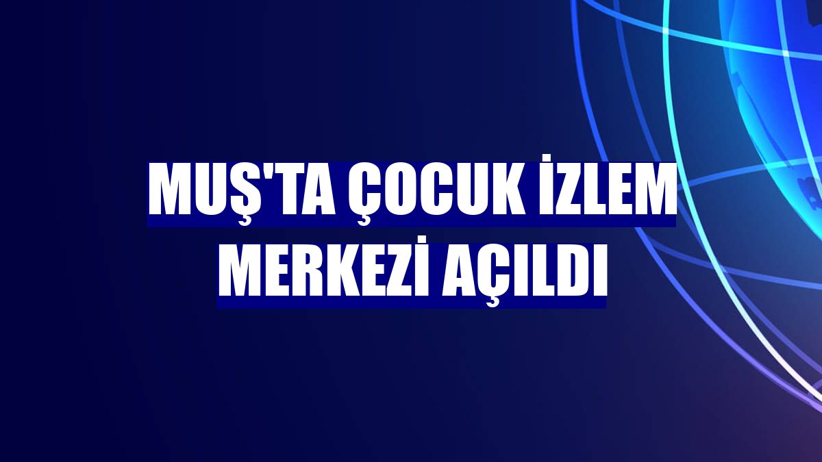 Muş'ta Çocuk İzlem Merkezi açıldı
