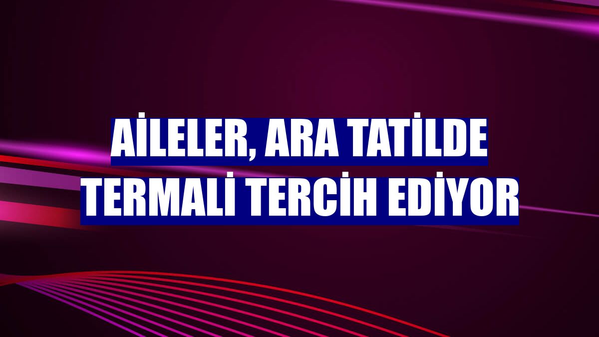 Aileler, ara tatilde termali tercih ediyor
