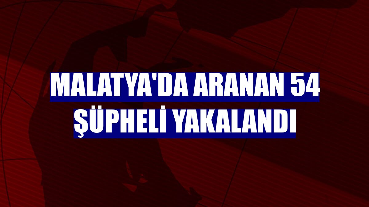 Malatya'da aranan 54 şüpheli yakalandı