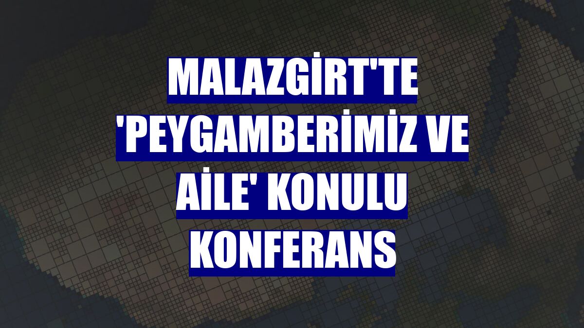 Malazgirt'te 'Peygamberimiz ve Aile' konulu konferans