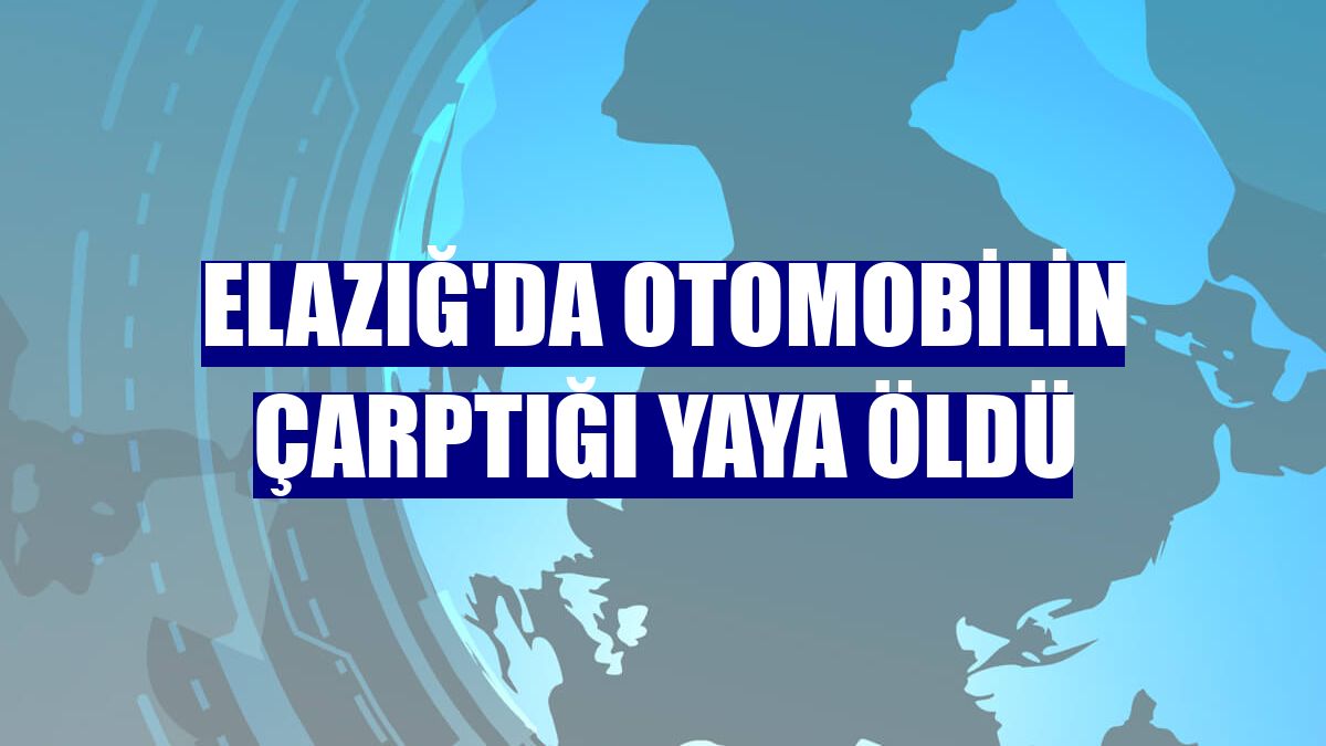 Elazığ'da otomobilin çarptığı yaya öldü