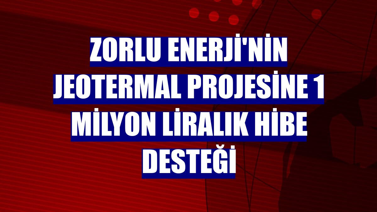 Zorlu Enerji'nin jeotermal projesine 1 milyon liralık hibe desteği