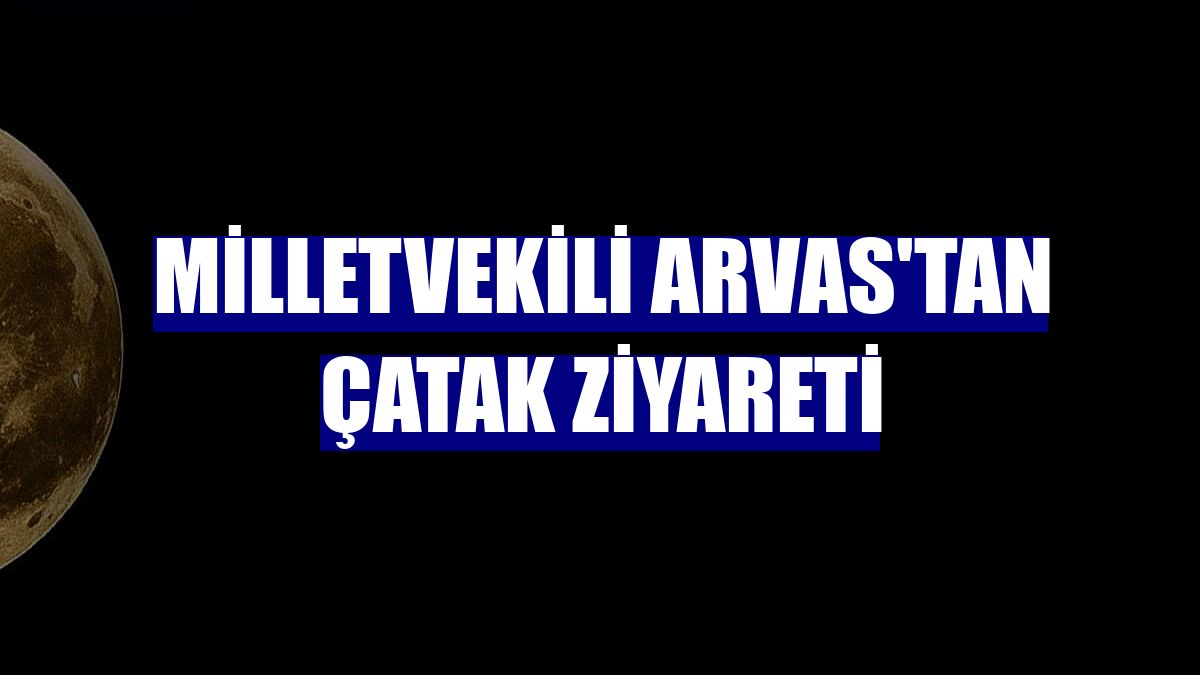 Milletvekili Arvas'tan Çatak ziyareti