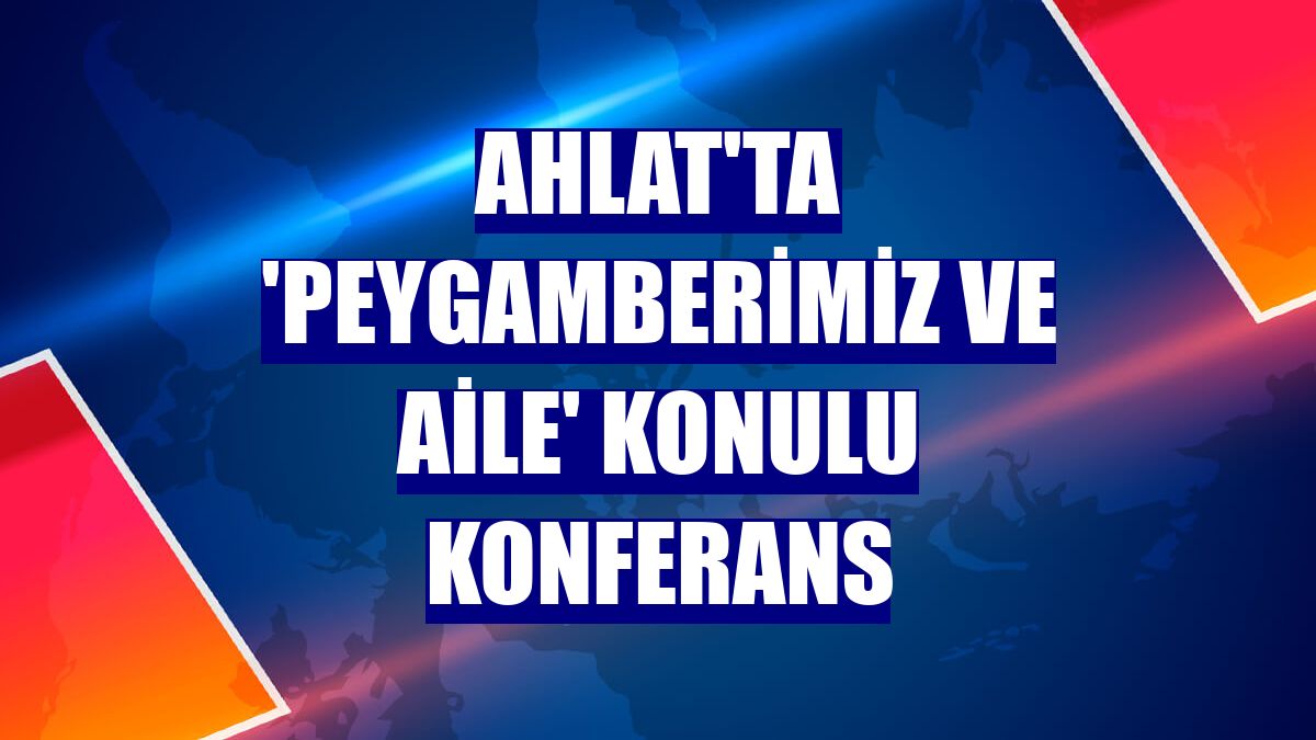 Ahlat'ta 'Peygamberimiz ve Aile' konulu konferans