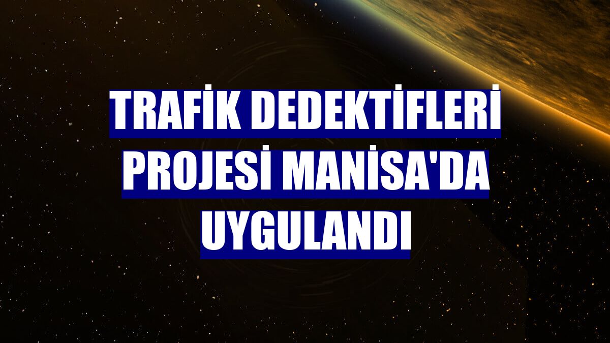 Trafik Dedektifleri Projesi Manisa'da uygulandı