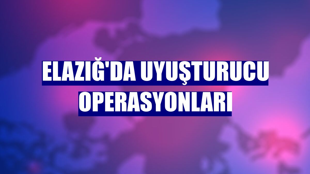 Elazığ'da uyuşturucu operasyonları