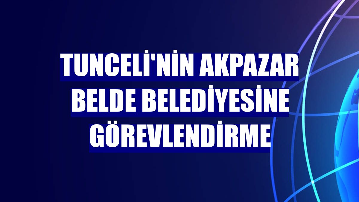Tunceli'nin Akpazar belde belediyesine görevlendirme