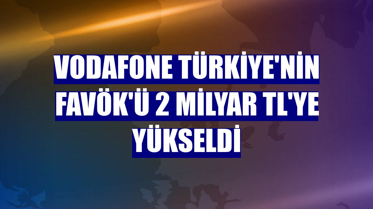 Vodafone Türkiye'nin FAVÖK'ü 2 milyar TL'ye yükseldi