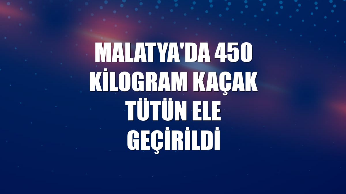 Malatya'da 450 kilogram kaçak tütün ele geçirildi