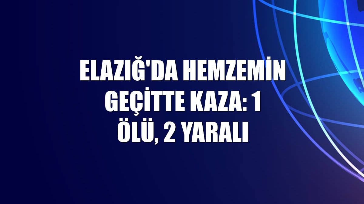 Elazığ'da hemzemin geçitte kaza: 1 ölü, 2 yaralı