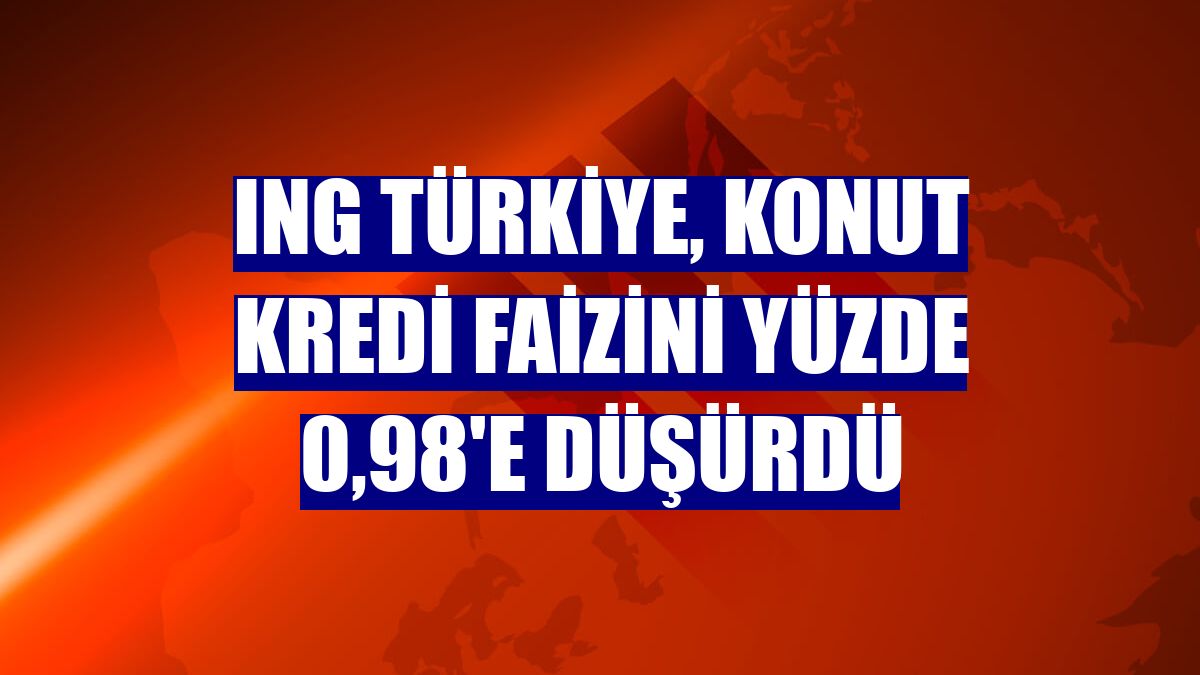 ING Türkiye, konut kredi faizini yüzde 0,98'e düşürdü