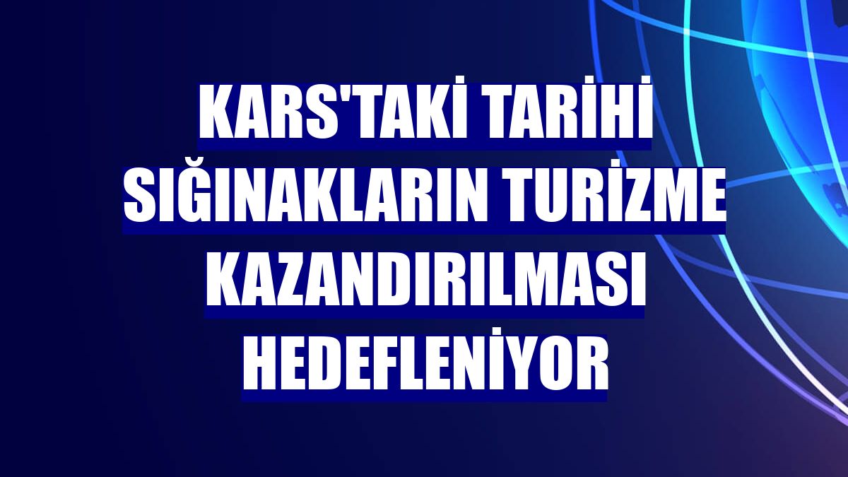 Kars'taki tarihi sığınakların turizme kazandırılması hedefleniyor