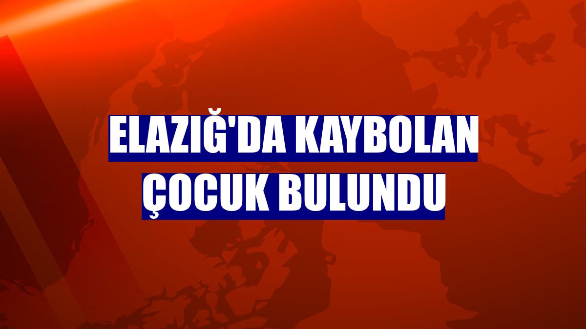Elazığ'da kaybolan çocuk bulundu