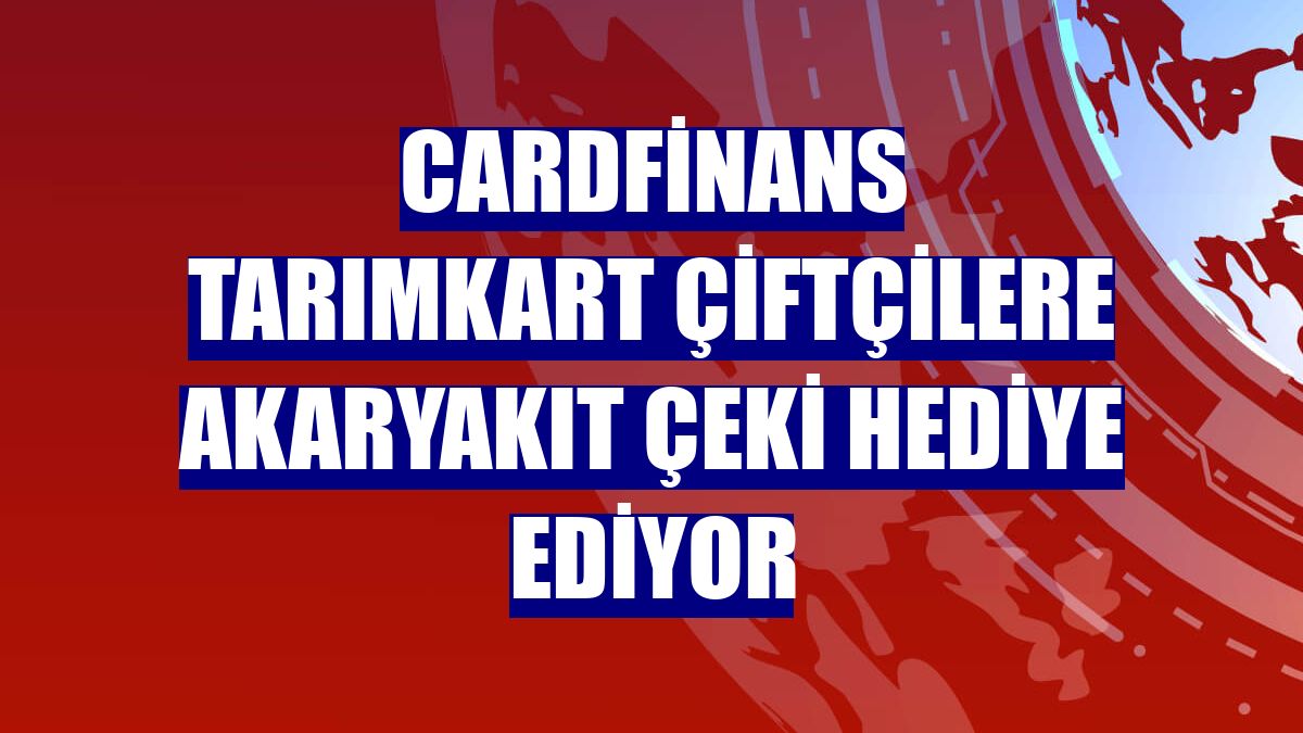 CardFinans TarımKart çiftçilere akaryakıt çeki hediye ediyor