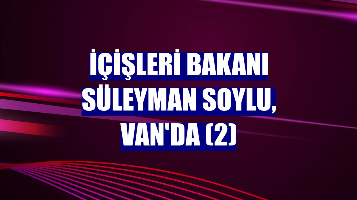 İçişleri Bakanı Süleyman Soylu, Van'da (2)