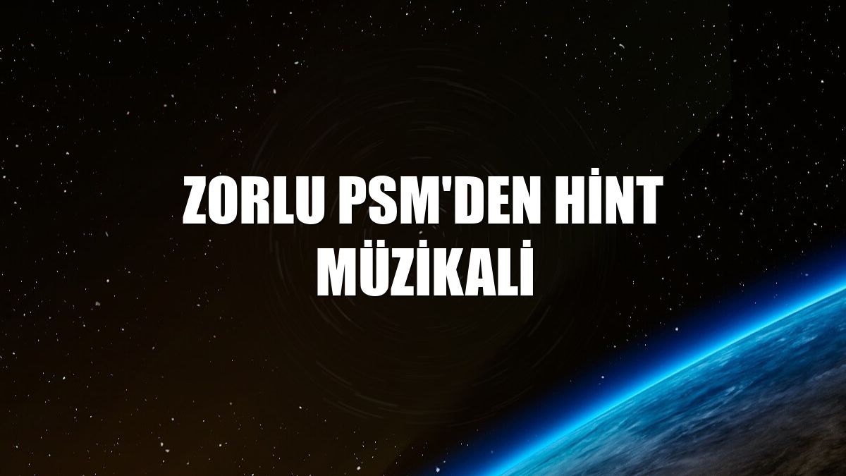 Zorlu PSM'den Hint Müzikali