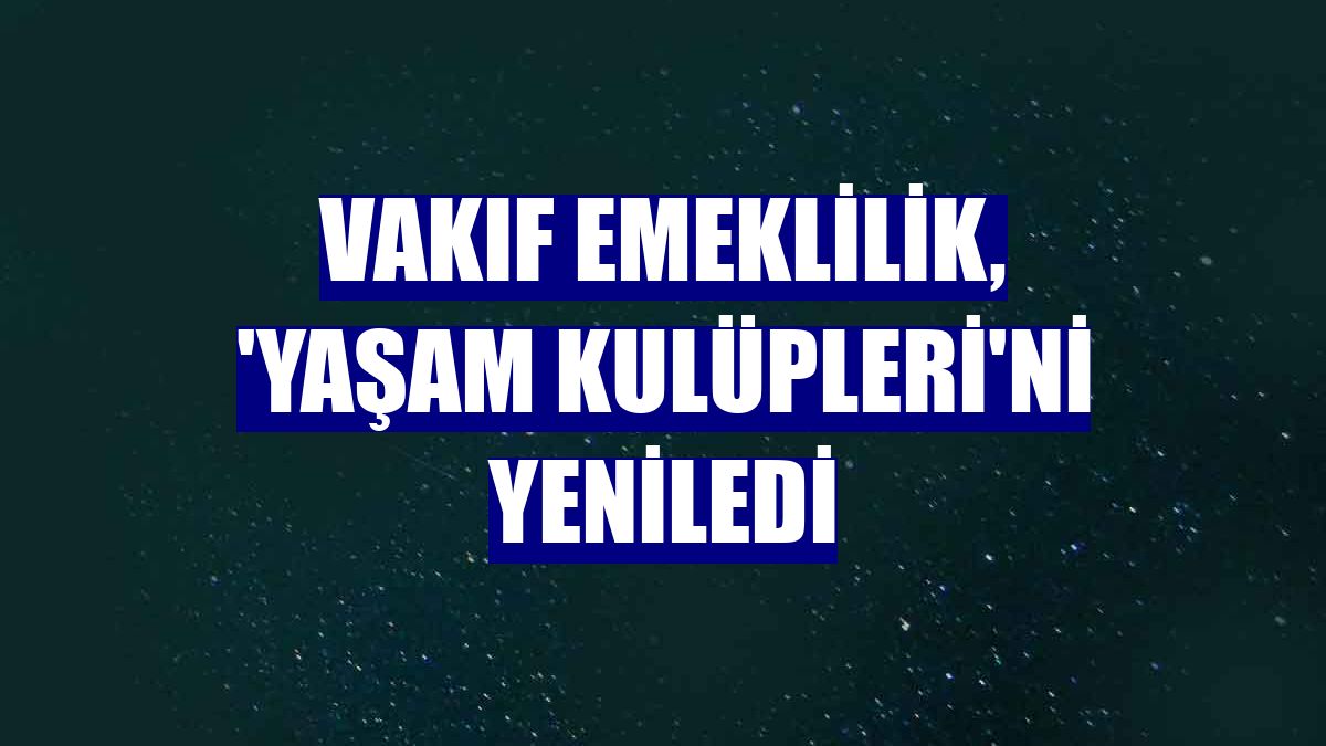 Vakıf Emeklilik, 'Yaşam Kulüpleri'ni yeniledi