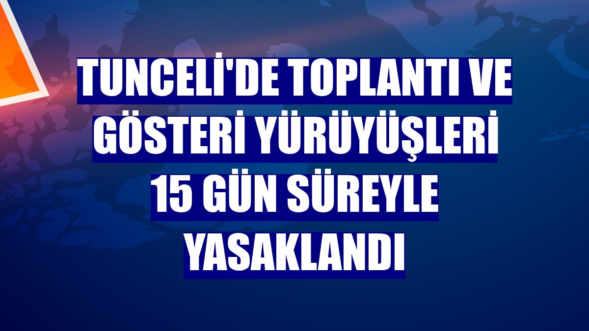 Tunceli'de toplantı ve gösteri yürüyüşleri 15 gün süreyle yasaklandı