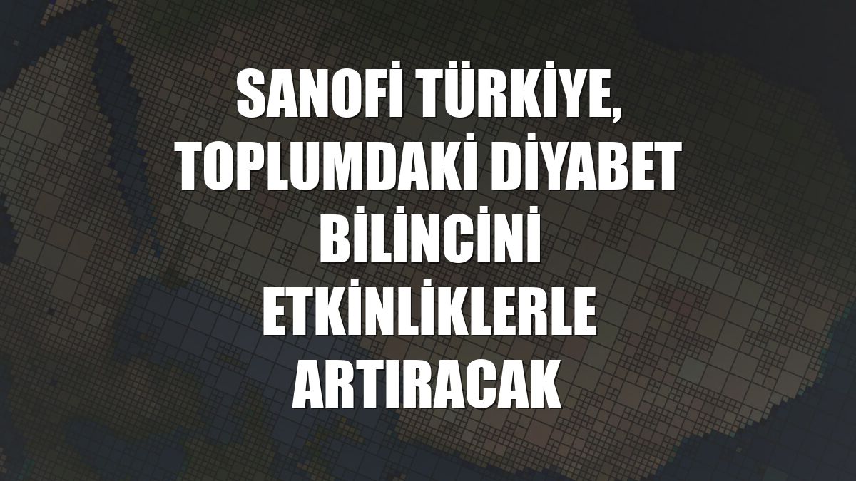 Sanofi Türkiye, toplumdaki diyabet bilincini etkinliklerle artıracak