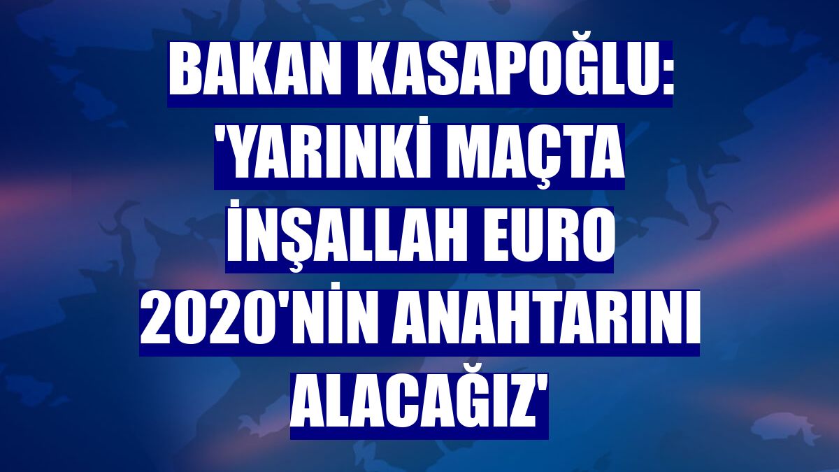 Bakan Kasapoğlu: 'Yarınki maçta inşallah EURO 2020'nin anahtarını alacağız'