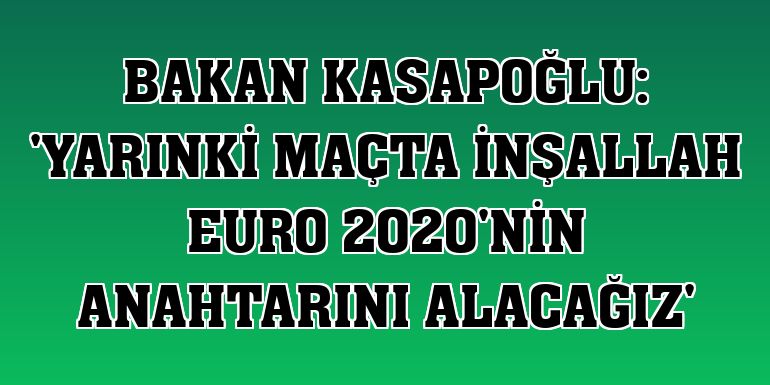 Bakan Kasapoğlu: 'Yarınki maçta inşallah EURO 2020'nin anahtarını alacağız'