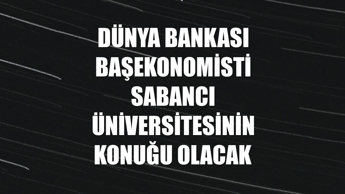Dünya Bankası Başekonomisti Sabancı Üniversitesinin konuğu olacak