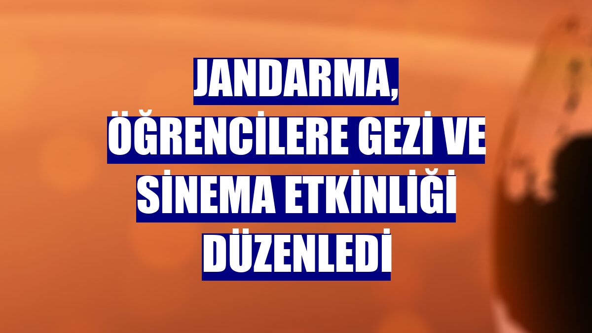 Jandarma, öğrencilere gezi ve sinema etkinliği düzenledi