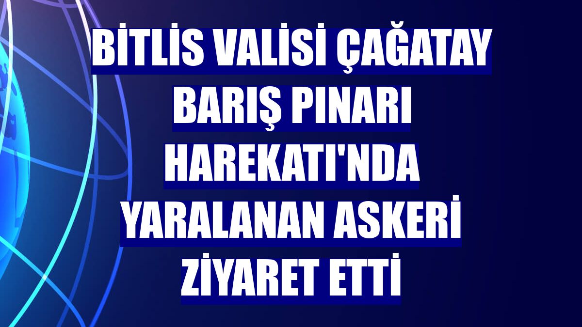 Bitlis Valisi Çağatay Barış Pınarı Harekatı'nda yaralanan askeri ziyaret etti