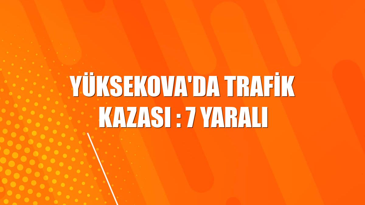 Yüksekova'da trafik kazası : 7 yaralı