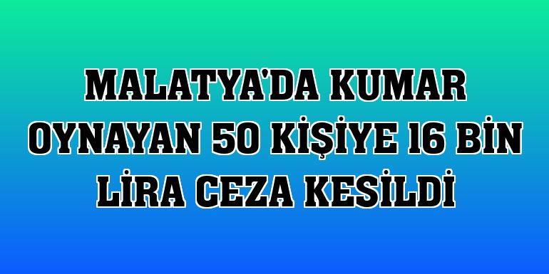 Malatya'da kumar oynayan 50 kişiye 16 bin lira ceza kesildi