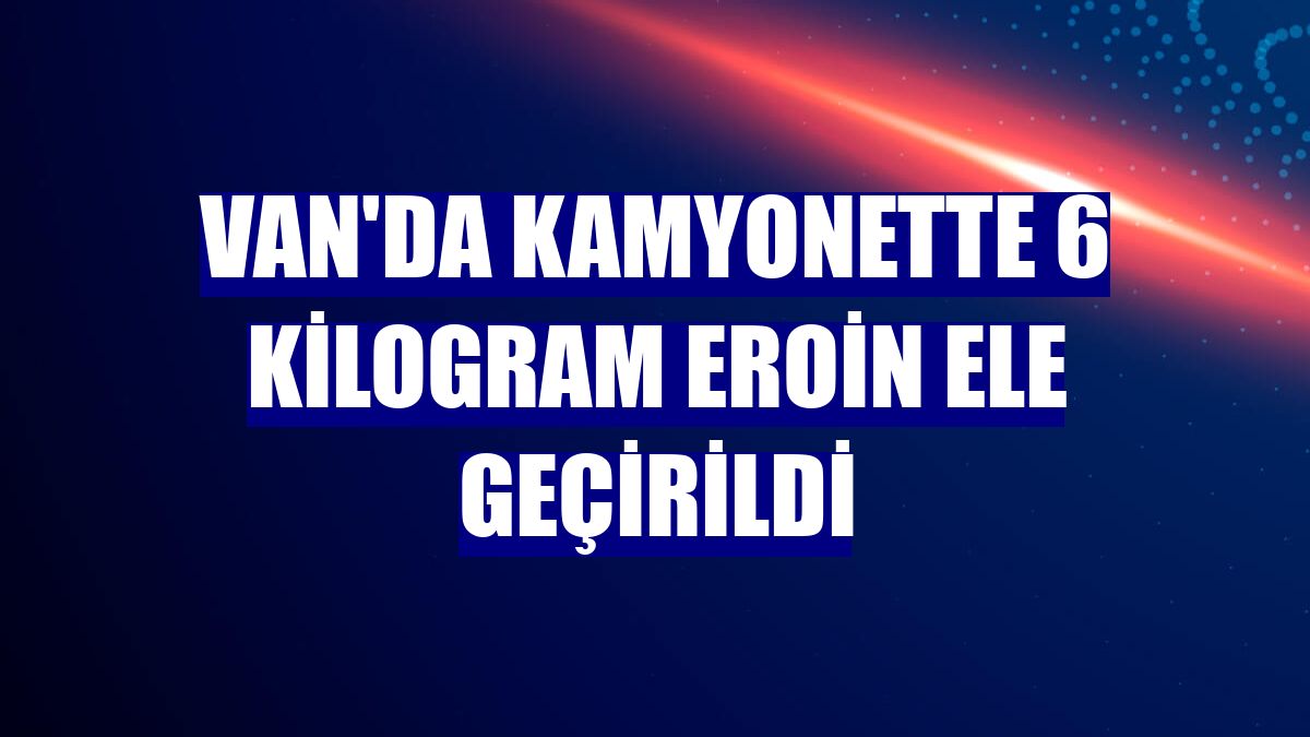 Van'da kamyonette 6 kilogram eroin ele geçirildi