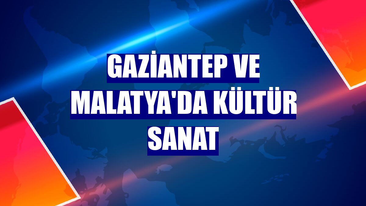 Gaziantep ve Malatya'da kültür sanat