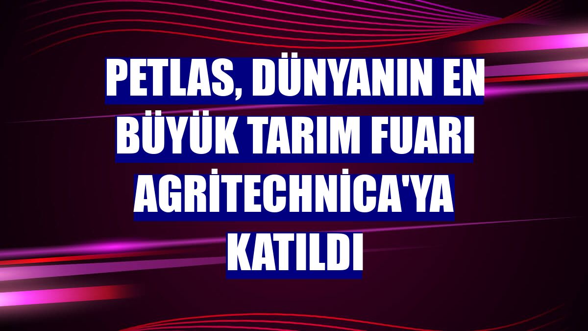 Petlas, dünyanın en büyük tarım fuarı Agritechnica'ya katıldı