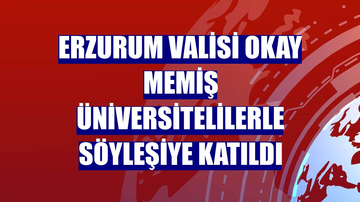 Erzurum Valisi Okay Memiş üniversitelilerle söyleşiye katıldı