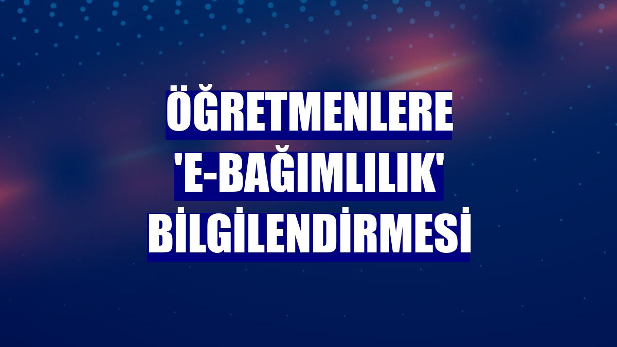 Öğretmenlere 'e-bağımlılık' bilgilendirmesi