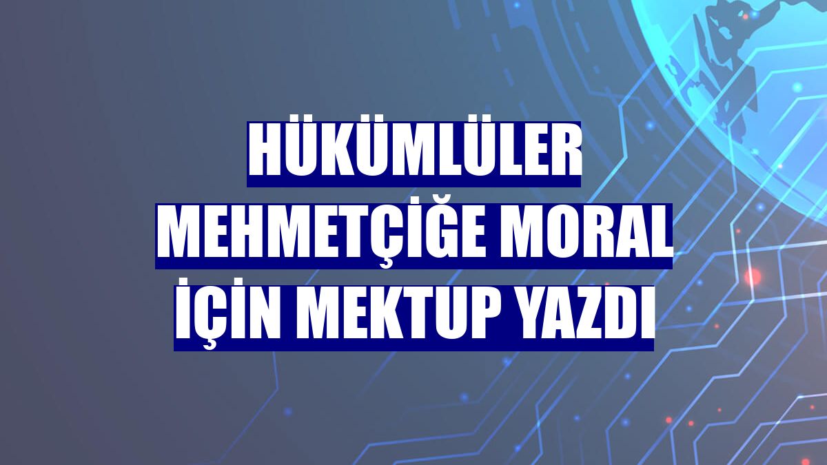 Hükümlüler Mehmetçiğe moral için mektup yazdı