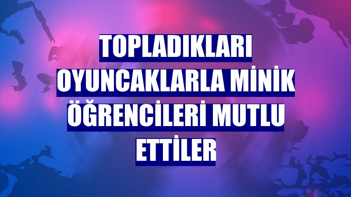 Topladıkları oyuncaklarla minik öğrencileri mutlu ettiler