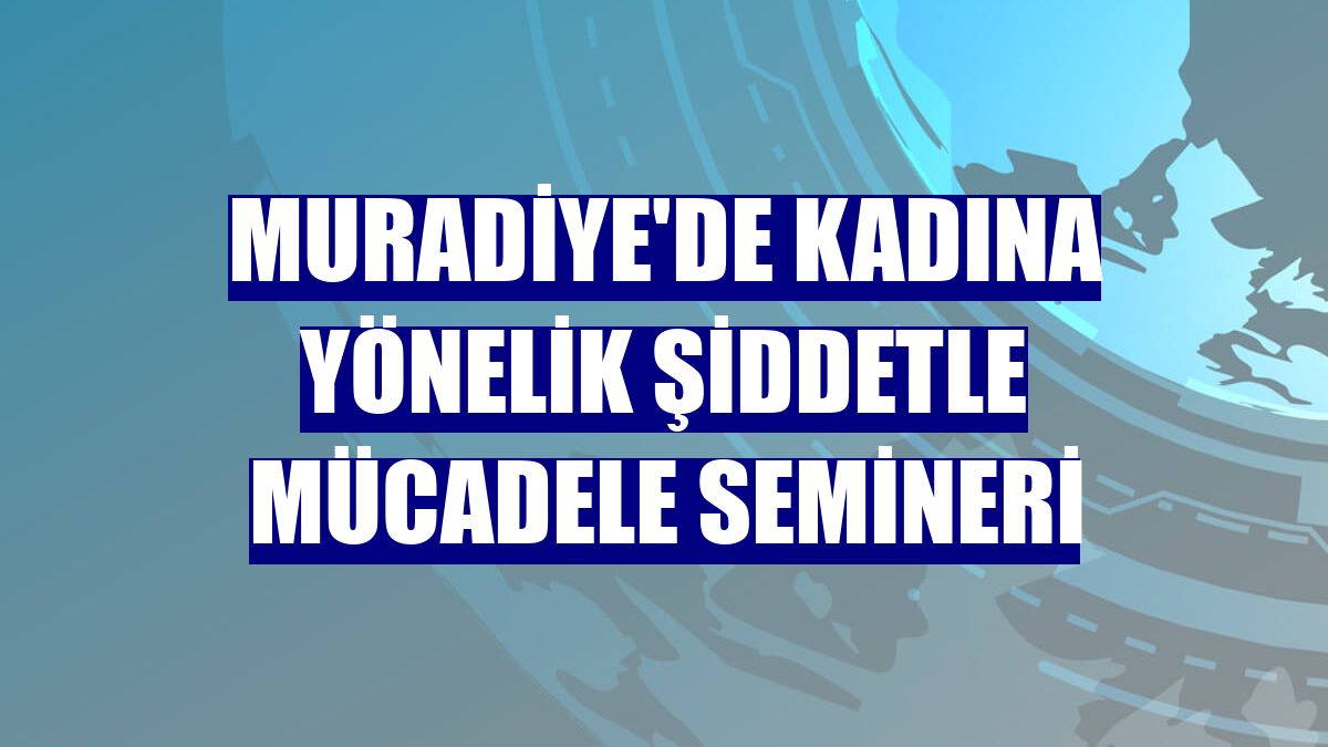 Muradiye'de kadına yönelik şiddetle mücadele semineri