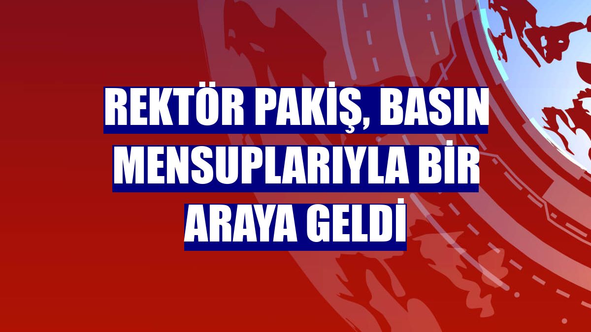 Rektör Pakiş, basın mensuplarıyla bir araya geldi