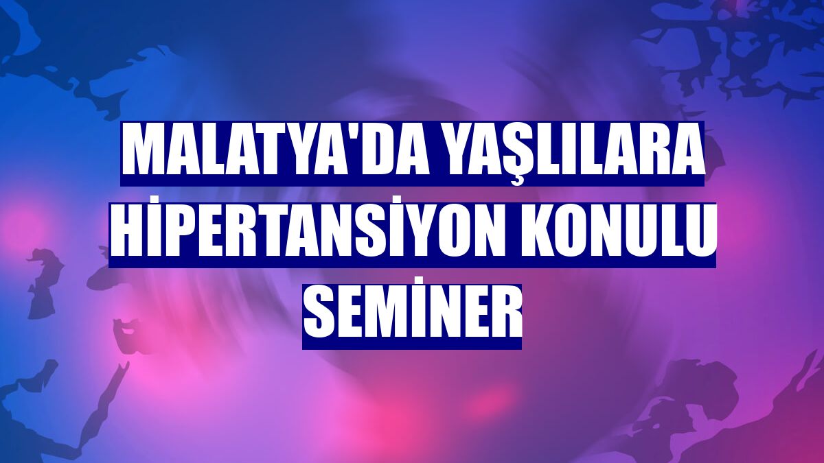Malatya'da yaşlılara hipertansiyon konulu seminer