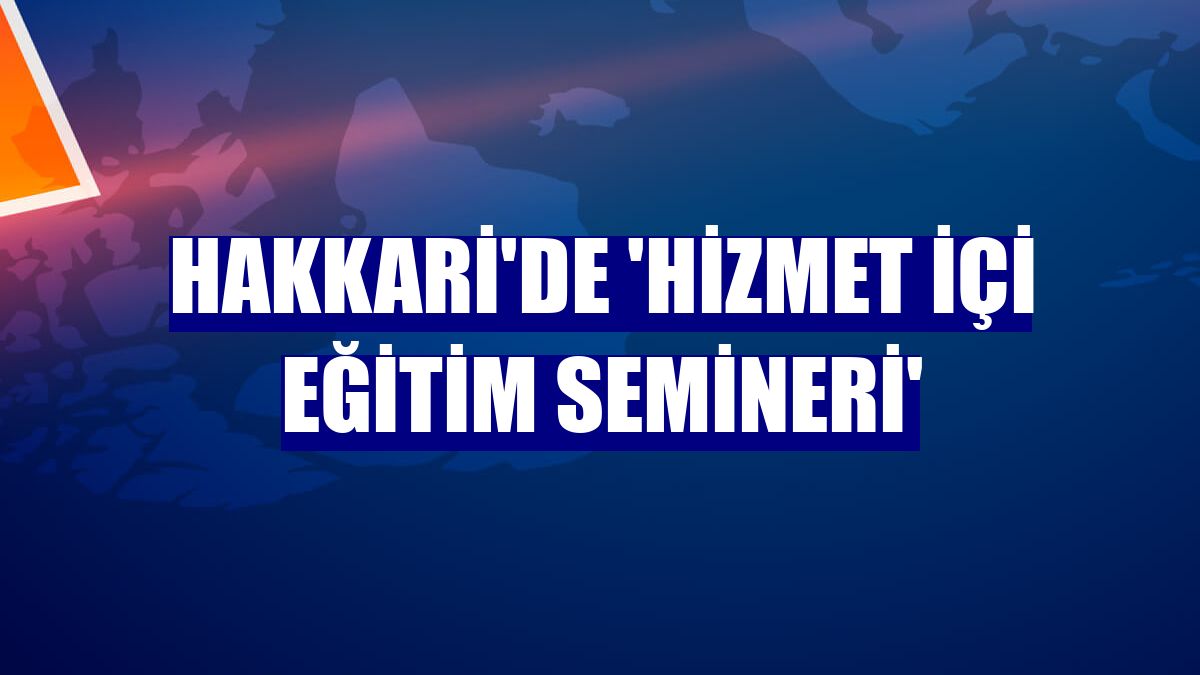 Hakkari'de 'Hizmet içi eğitim semineri'