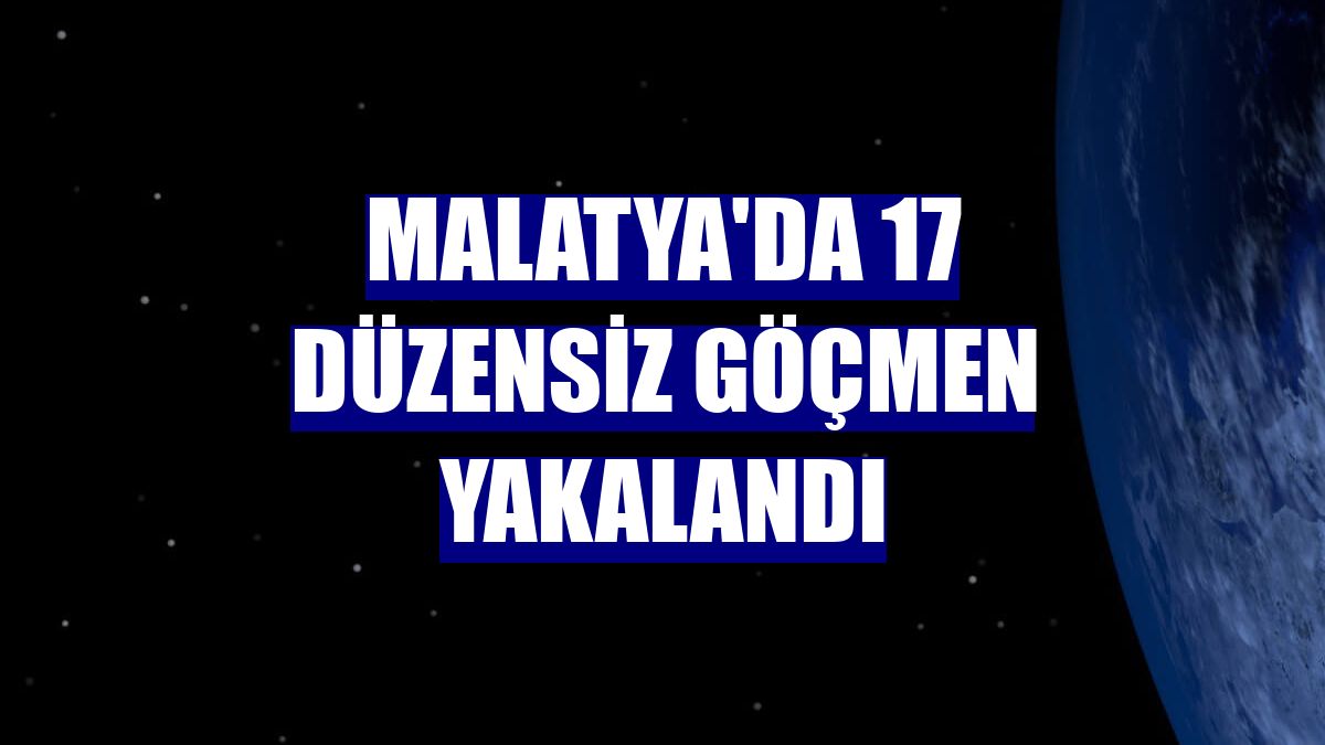 Malatya'da 17 düzensiz göçmen yakalandı