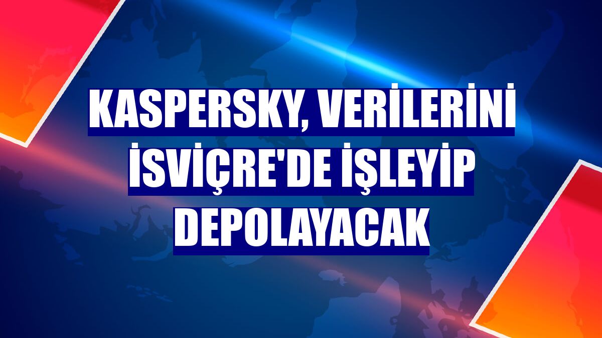 Kaspersky, verilerini İsviçre'de işleyip depolayacak
