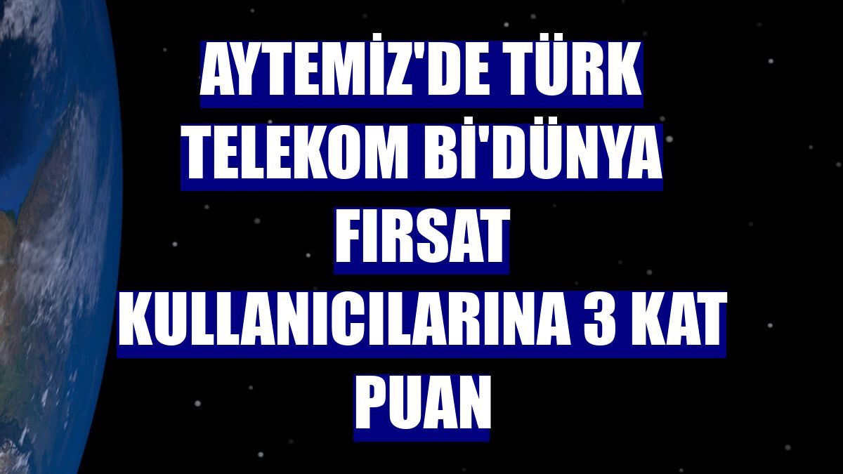 Aytemiz'de Türk Telekom Bi'Dünya Fırsat kullanıcılarına 3 kat puan
