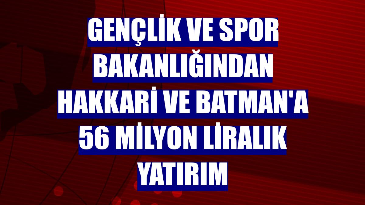 Gençlik ve Spor Bakanlığından Hakkari ve Batman'a 56 milyon liralık yatırım