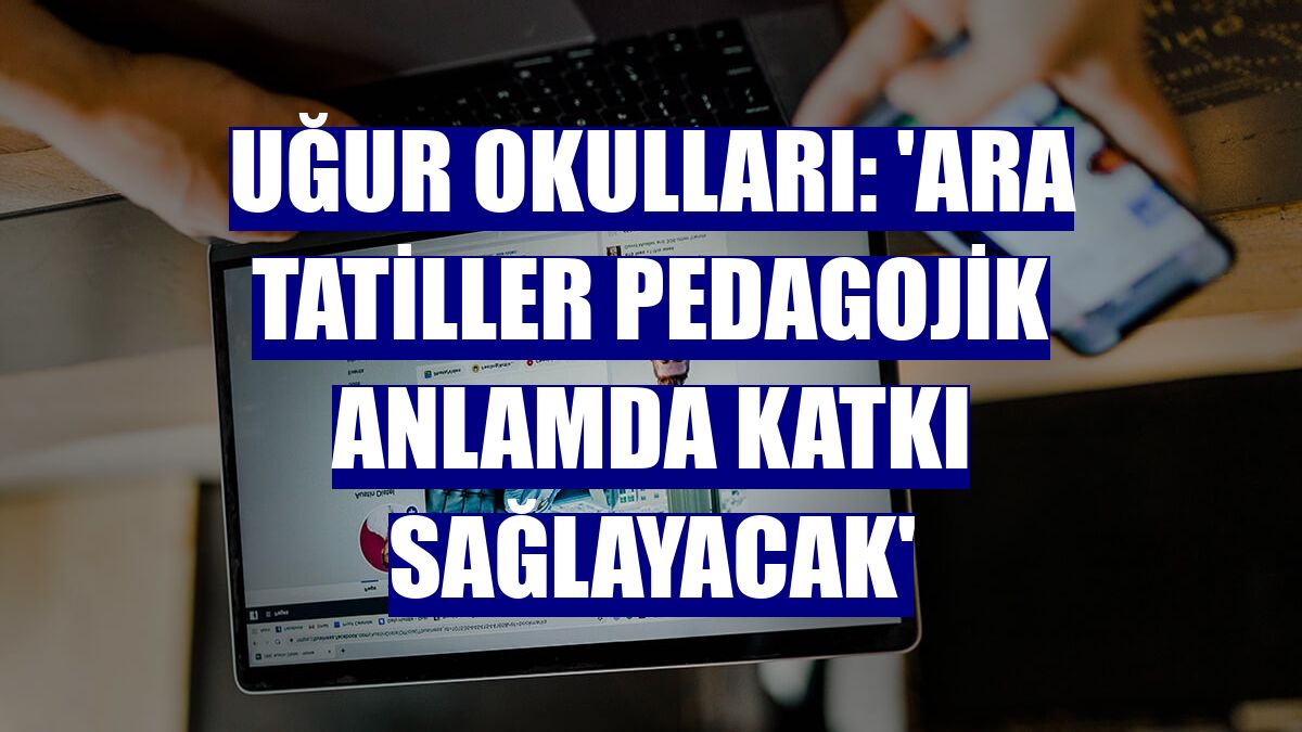 Uğur Okulları: 'Ara tatiller pedagojik anlamda katkı sağlayacak'
